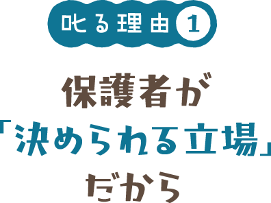 叱る理由1 保護者が「決められる立場」だから