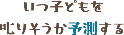 いつ子どもを叱りそうか予測する