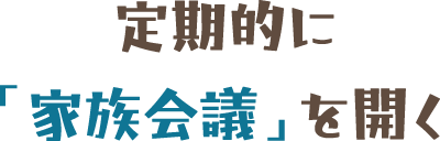 定期的に「家族会議」を開く