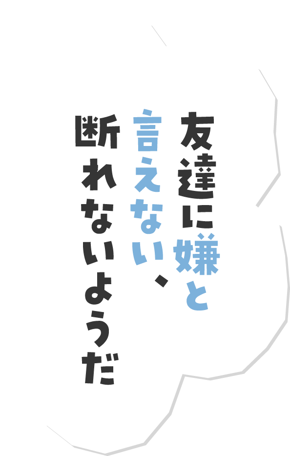 友達に嫌と言えない、断れないようだ