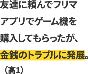 友達に頼んでフリマアプリでゲーム機を購入してもらったが、金銭のトラブルに発展。（高1）