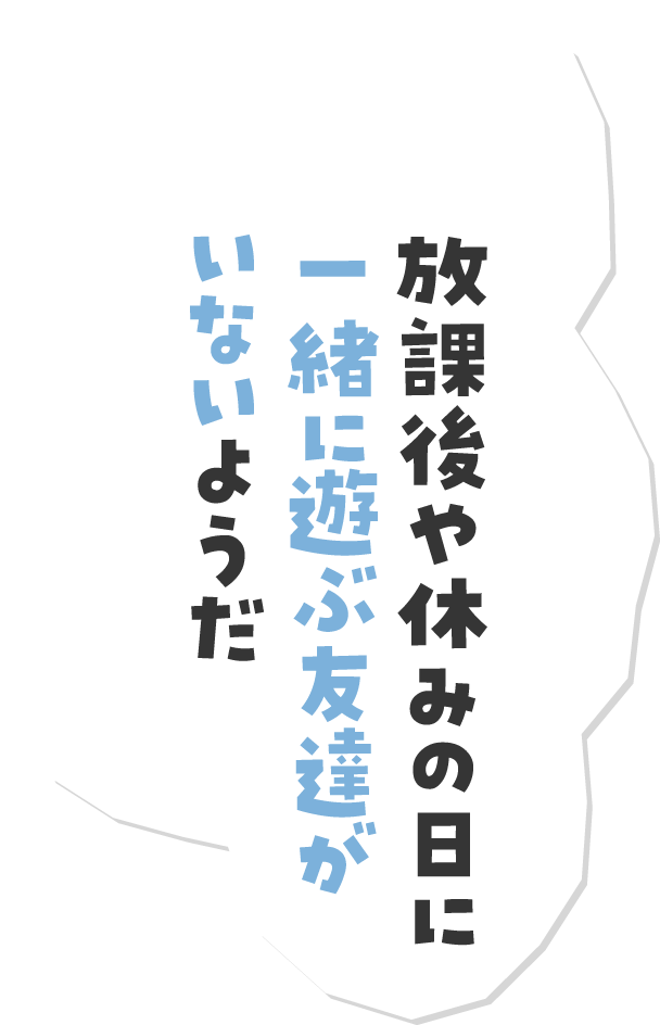放課後や休みの日に一緒に遊ぶ友達がいないようだ