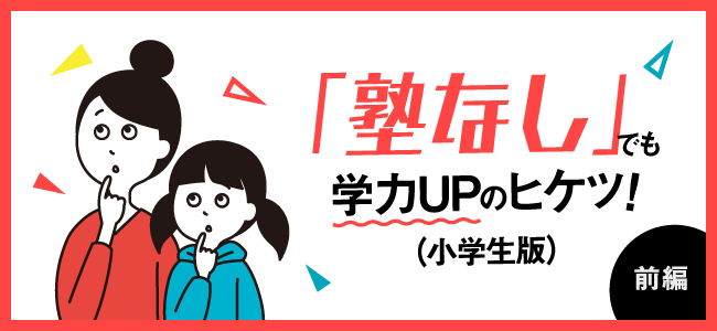 「塾なし」でも学力UPのヒケツ(
小学生版)前編
