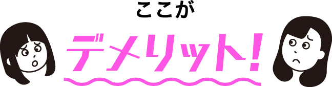 ここがデメリット!