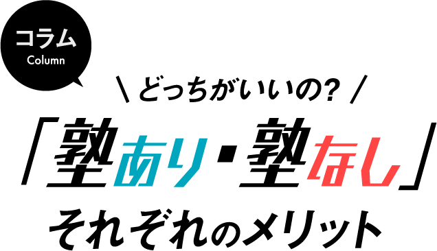 コラム どっちがいいの？ 「塾あり・塾なし」それぞれのメリット