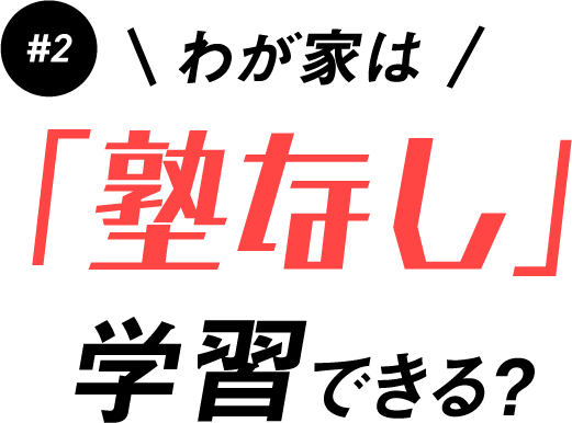 #2 わが家は「塾なし」学習できる？