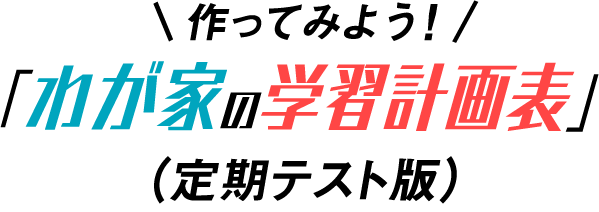 作ってみよう！「わが家の学習計画表」（定期テスト版）