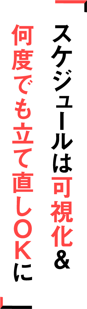 スケジュールは可視化＆何度でも立て直しＯＫに