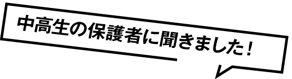 中高生の保護者に聞きました！