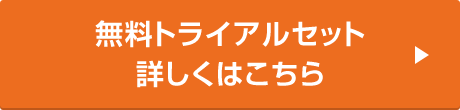 無料トライアルセット　詳しくはこちら