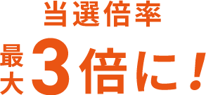 当選倍率 最大3倍に！