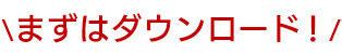 まずはダウンロード！