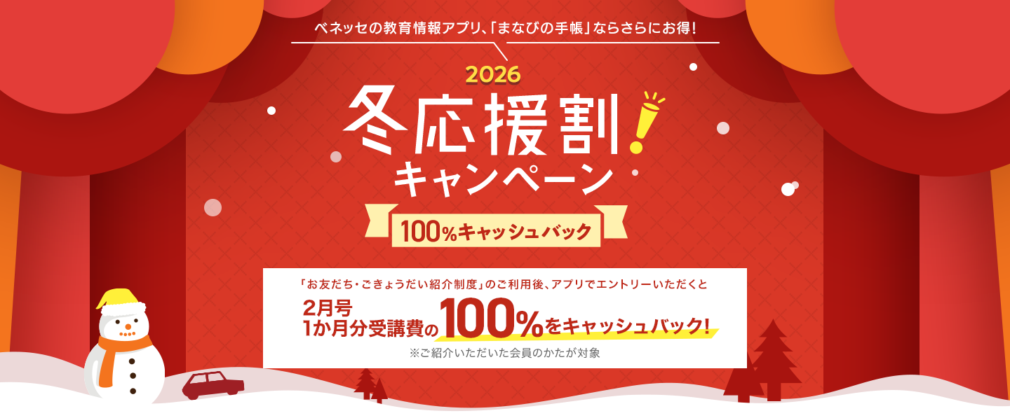 「まなびの手帳」ならさらにお得！ 2026 冬応援割キャンペーン 100%キャッシュバック 「お友だち・ごきょうだい紹介制度」のご利用後、アプリからのエントリーで 2月号1か月分受講費の100%をキャッシュバック！※ご紹介いただいた会員のかたが対象
