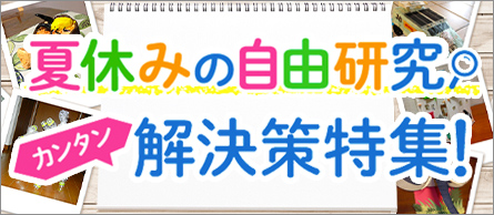 夏休みの自由研究 カンタン解決策特集！